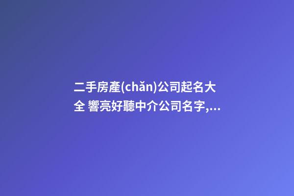 二手房產(chǎn)公司起名大全 響亮好聽中介公司名字,起名之家-第1張-公司起名-玄機(jī)派
